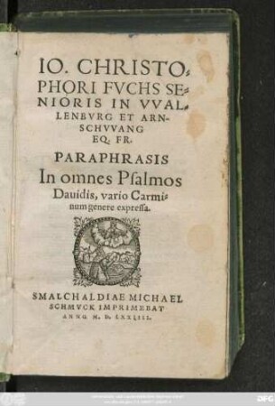 IO. CHRISTO=||PHORI FVCHS SE=||NIORIS IN VVAL=||LENBVRG ET ARN-||SCHVVANG || EQ. FR.|| PARAPHRASIS || In omnes Psalmos || Dauidis, vario Carmi=||num genere expressa.||