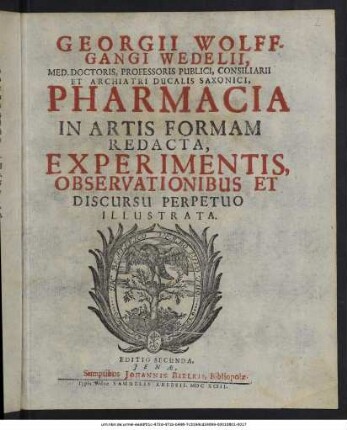 Georgii Wolffgangi Wedelii ... Pharmacia In Artis Formam Redacta, Experimentis, Observationibus Et Discursu Perpetuo Illustrata