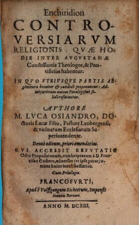Enchiridion Controversiarvm Religionis: Qvae Hodie Inter Avgvstanae Confessionis Theologos, & Pontificios habentur : In Qvo Vtrivsque Partis Argumenta breviter & candide proponuntur: Adversariorum autem Paralogismi solide refutantur