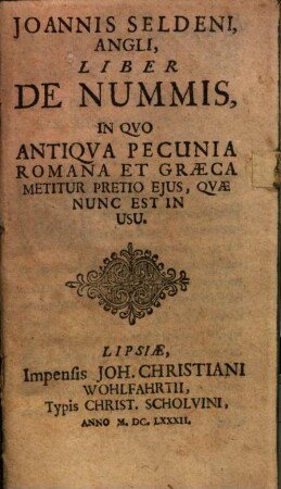 Joannis Seldeni, Angli, Liber De Nummis : In Quo Antiqua Pecunia Romana Et Graeca Metitur Pretio Eius, Quae Nunc Est In Usu