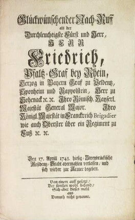 Glückwünschender Nach-Ruff als der Durchleuchtigste Fürst und Herr Herr Friedrich, Pfalz-Graf bey Rhein, Herzog in Bayern... Den 17. Aprill 1743. hiesig-Zweybrückische Residentz-Stadt abermahlen verlassen, und sich wieder zur Armee begeben