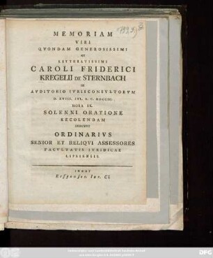 Memoriam Viri Qvondam Generosissimi Et Litteratissimi Caroli Friderici Kregelii De Sternbach In Avditorio Ivrisconsvltorvm D. XVIII. Ivl. A. C. MDCCIC. ... Solenni Oratione Recolendam Indicvnt Ordinarivs Senior Et Reliqvi Assessores Facvltatis Ivridicae Lipsiensis : Inest Responsor. Iur. CI.