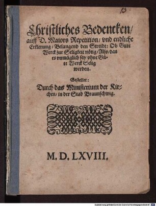 Christliches Bedencken auff D. Maiors Repetition und endliche Erklerung Belangend den Streidt: Ob Gute Werck zur Seligkeit nötig, Also das es unmüglich sey ohne Gute Werck Selig werden