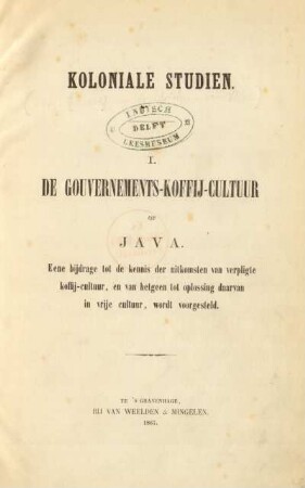 [Reeks 1], 1: De gouvernements-koffij-cultuur op Java : eene bijdrage tot de kennis der uitkomsten van verpligte koffij-cultuur, en van hetgeen tot oplossing daarvan in vrije cultuur, wordt voorgesteld