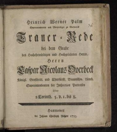 Heinrich Werner Palm Superintendenten und Oberprediger zu Bardowick Trauer-Rede bei dem Grabe des Hochehrwürdigen und Hochgelahrten Herrn, Herrn Caspar Nicolaus Overbeck Königl. Großbritt. und Churfürstl. Braunschw. Lüneb. Superintendenten der Jnspection Pattensen über 2 Corinth. 5. v. 1. bis 8.