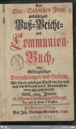 Des Chur-Sächsischen Zions andächtiges Buß- Beicht- und Communion-Buch, Oder GOtt-geheiligte Betrachtungen und Gebethe, Wie sich ein gläubiger Christ vor, bey und nach dem Gebrauch des H. Abendmahls bereiten und verhalten soll