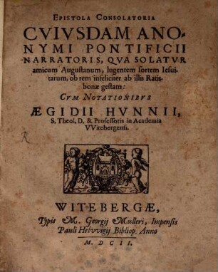 Epistola Consolatoria Cvivsdam Anonymi Pontificii Narratoris, Qva Solatvr amicum Augustanum, lugentem sortem Iesuitarum, ob rem infeliciter ab illis Ratisbonae gestam