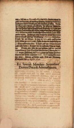 Von Gottes Gnaden Fridrich Carl Hertzog zu Würtemberg [et]c. Administrator und OberVormunder. Der Röm. Kayserl. Majest. GeneralFeldMarschall Lieutenant und Obrister. Unsern Gruß zuvor Liebe Getreue. Nachdeme die in unserm Vormundschafftlichen Hertzogthumb und Landen in dem Quartier Postier und Logierung gestandene Kayserliche und andere Trouppen den 20.30. Aprilis, als den gesetzten Termino ad quem der WinterQuartier nicht aufgebrochen sondern biß auff einlangende anderwertige Kayserliche Ordre noch zur Zeit stehen bleiben; Als hat die hohe Kayserliche Generalität gegen Fürsten und Ständen deß Hochlöblichen Schwäbischen Crayses sich erbotten Ordre zu stellen Daß ... : [... Stutgardt den 24. Aprilis, 1690. ...]