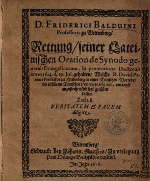 D. Friderici Balduini Professoris zu Wittenberg, Rettung, seiner Lateinischen Oration de Synodo generali Evangelicorum : in promotione Doctorali anno 1614. d. 19. Jul. gehalten, Welche D. David Paraeus ... in einer Teutschen Vorrede, die er seinem Teutschen Jrenico praefigiret, vnlangst anzustechen sich hat gelüsten lassen