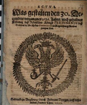 Actus. Was gestalten den 30. Decembris vergangnes 1636. Jahrs, nach gehaltner Crönung deß Römischen Königs Ferdinandi deß Dritten, [et]c. für schöne Ceremonien zu Regenspurg fürvber gangen seyn