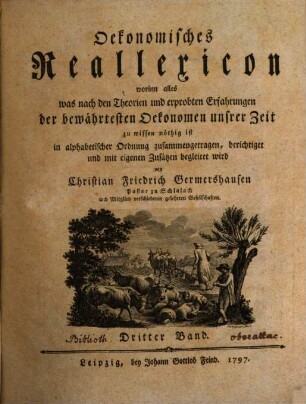 Oekonomisches Reallexicon : worinn alles was nach den Theorien und erprobten Erfahrungen der bewährtesten Oekonomen unsrer Zeit zu wissen nöthig ist in alphabetischer Ordnung zusammengetragen, berichtiget und mit eigenen Zusätzen begleitet wird, 3