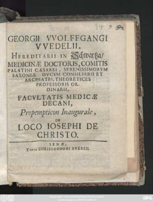Georgii Wolffgangi Wedelii, Hereditarii in Schwartza, Medicinæ Doctoris, Comitis Palatini Cæsarei, Serenissimorvm Saxoniæ Dvcvm Consiliarii Et Archiatri, Theoretices Professoris Ordinarii, Facvltatis Medicæ Decani, Propempticon Inaugurale De Loco Iosephi De Christo