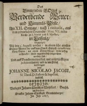 Des Donnernden Gottes Verderbende Wetter- und Himmels-Pfeile : Am XII. Sontage/ nach Trinitatis ... in der Kirche zu S. Mariae und S. Matthaei, in Leißnig/ fürgezeiget/ Alß den 9. Augusti vorher/ in einem sehr großen Donner Wetter/ die/ auff dem Churfl. Schlosse/ in hafftirete Spitz-Buben/ mit einem Donnerschlage/ theils hefftig erschrecket/ theils augenblicklich hingerichtet worden sind ... verfertiget