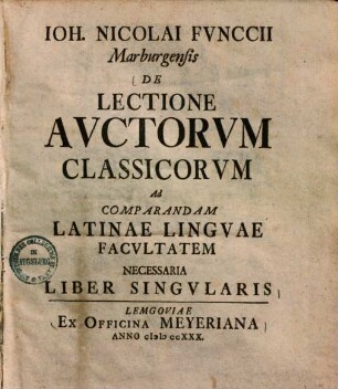 Ioh. Nicolai Fvnccii Marburgensis De Lectione Avctorvm Classicorvm Ad Comparandam Latinae Lingvae Facvltatem Necessaria Liber Singvlaris