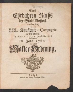 Eines Ehrbaren Raths der Stadt Rostock confirmirte, von der Löbl. Kaufleute-Compagnie hieselbst beliebte, in Anno 1737 publicirte und nunmehro im Jahr 1760 revidirte Mäkler-Ordnung