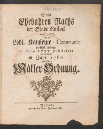 Eines Ehrbaren Raths der Stadt Rostock confirmirte, von der Löbl. Kaufleute-Compagnie hieselbst beliebte, in Anno 1737 publicirte und nunmehro im Jahr 1760 revidirte Mäkler-Ordnung