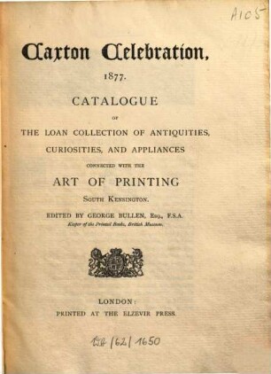Caxton celebration, 1877 : catalogue of the loan collection of antiquities, curiosities, and appliances connected with the art of printing, South Kensington