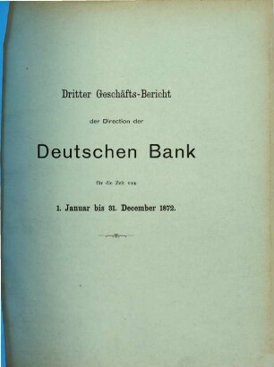 Geschäftsbericht der Direction der Deutschen Bank : für d. Zeit ..., 3. 1872, Jan. - Dez. (1873)