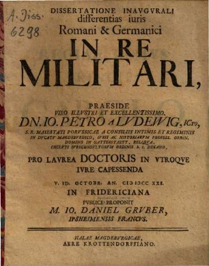 Dissertatione Inaugurali differentias iuris Romani & Germanici In Re Militari, Praeside ... Io. Petro A Ludewig ... Proponit M. Io. Daniel Gruber, Ipsheimensis Francus