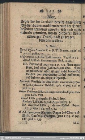 Not. Ueber die im Catalogo bereits angeführte Bücher, haben, nachdem bereits der Druck desselben geendiget gewesen, sich noch nachstehende gefunden, welche die Herrn Leser, gehörigen Ortes, nach zu tragen belieben wollen