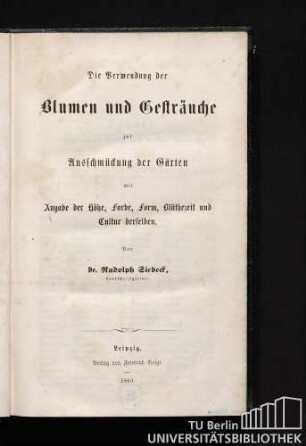Die Verwendung der Blumen und Gesträuche zur Ausschmückung der Gärten : mit Angabe der Höhe, Farbe, Form, Blütezeit und Cultur derselben.