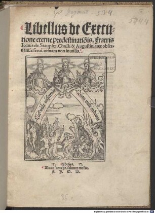 Libellus de Executione eterne predestinatio[n]is. Fratris Ioa[n]nis de Staupitz. Christi & Augustinianae obseruantie serui : utinam non inutilis