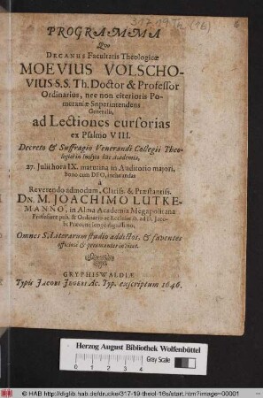Programma Quo Decanus Facultatis Theologicae Moevius Volschovius S.S. Th. Doctor & Professor Ordinarius ... ad Lectiones cursorias ex Psalmo VIII. Decreto & Suffragio Venerandi Collegii Theologici in Inclyta hac Academia, 27. Iulii ... a ... Dn. M. Joachimo Lutkemanno, in Alma Academia Megapolitana Professore pub. ... Omnes S. Literarum studio addictos, & faventes ... invitat