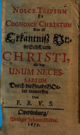 Nosce Teipsum Et Cognosce Christum Das ist Erkäntniß Unser Selbst, und Christi, als das Unum Necessarium