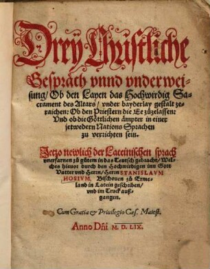 Drey Christliche Gespräch vnnd vnderweisung : Ob den Layen das Hochwirdig Sacrament des Altars, vnder bayderlay gestalt zeraichen, Ob den Priestern die Ee zuzelassen, Vnd ob die Göttlichen ämpter in einer jetwedern Nations Sprachen zu verrichten sein