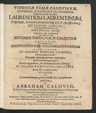 Vindiciae Famae Calovianae, Adversus Sycophantam Pessimum, Personatum Illum Laurentium Laurentinum, Svecum, Gymnasiarcham, Et P. (In Utopia,) : Qui Famoso Libello, Nuperrime Publicato, Discipulos Suos ... Ad Privatam Epitomes Theologicae Calixtinae Akroasin, Et Publicam Institutionum Hildebrandinarum Diaskepsin ... instituendam, invitavit ... ; Praemittitur Index Calumniarum, & Sententia in Autorem famosi libelli lata ...