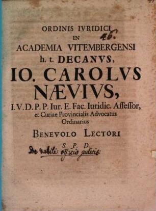Ordinis Ivridici In Academia Vitembergensi h. t. Decanvs Io. Carolvs Naevivs I. V. D. ... Benevolo Lectori S. P. D.