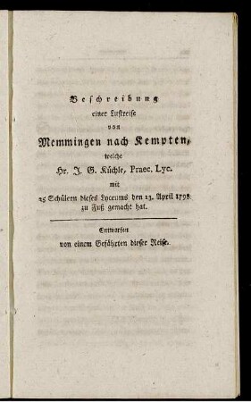 Beschreibung einer Lustreise von Memmingen nach Kempten, welche Hr. J. G. Küchle, Praec. Lyc. mit 25 Schülern dieses Lyceums den 13. April 1798 zu Fuß gemacht hat.