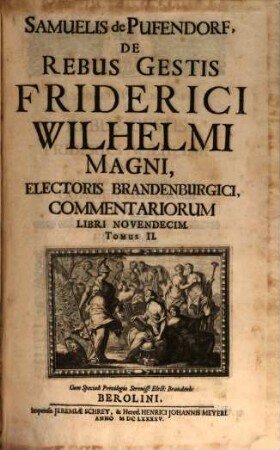 Samuelis de Pufendorf, De Rebus Gestis Friderici Wilhelmi Magni, Electoris Brandenburgici, Commentariorum Libri Novendecim
