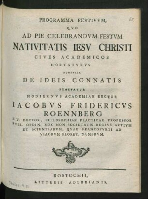 Programma Festivum, Quo Ad Pie Celebrandum Festum Nativitatis Jesu Christi Cives Academicos Hortaturus Nonnulla De Ideis Connatis Praefatur Hodiernus Academiae Rector Jacobus Fridericus Roennberg I. U. Doctor, Philosophiae Practicae Professor Publ. Ordin. Nec Non Societatis Regiae Artium Et Scientiarum, Quae Francofurti Ad Viadrum Floret, Membrum.
