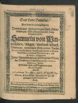 Das Ende Danielis : Bey dem Leichbegängniß Des ... Herrn Samueln von Winterfelden/ seligen/ weyland Churfl. Brandenb. vornehmen Geheimbten Raths ... auff Kerberg [et]c. Erbherrens/ In der Thumbkirchen zu Cölln an der Spree ... am 28/18. Octobris dieses 1643 Jahres Erkläret/ und auff begehren zum Druck ubergeben