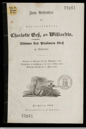 Zum Andenken an die vollendete Charlotte Geß, geb. Williardts, Wittwe des Prälaten Geß zu Heilbronn : Geboren in Eßlingen den 21. November 1795, entschlafen in Kirchheim u. T. den 5. März 1850, beerdigt daselbst den 7. März 1850