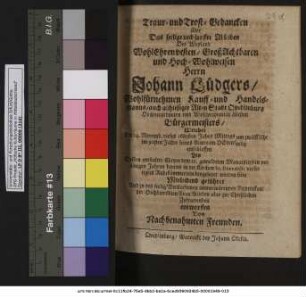 Traur- und Trost-Gedancken über Das seelige und sanffte Ableiben Des ... Herrn Johann Lüdgers/ Wohlfürnehmen Kauff- und Handelsmanns/ auch allhiesiger Alten Stadt Quedlinburg ... ältesten Bürgermeisters/ Welcher Am 14. Novemb. dieses 1685sten Jahrs ... im 90sten Jahre seines Alters ... entschlaffen : Als Dessen entseelter Cörper dem 22. gemeldeten Monats in sein ... Ruhekämmerlein beygesetzet werden solte Mitleidend geführet Und zu des seelig Verstorbenen immerwärenden Andencken/ der Hochbetrübten Frau Witben aber zur Christlichen Zufriedenheit entworffen Von Nachbenahmten Freunden