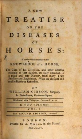 A New Treatise On The Diseases Of Horses : Wherein what is necessary to the Knowledge of a Horse, The Cure of his Diseases, and other Matters relating to that Subject, are fully discussed, in a plain an deasy Manner, from many Years Practice and Experience. With the cheapest and most efficacious Remedies. 1
