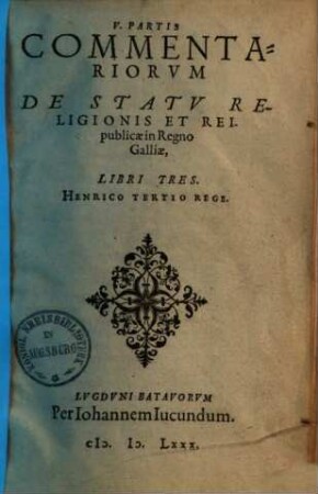 Commentariorvm De Statv Religionis Et Reipublicae In Regno Galliae ... Partis Libri ..., 5.. Henrico Tertio Rege