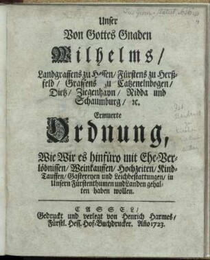 Unser Von Gottes Gnaden Wilhelms, Landgraffens zu Hessen ... Erneuerte Ordnung, Wie Wir es hinfüro mit Ehe-Verlöbnissen, Weinkauffen, Hochzeiten, Kind-Tauffen, Gastereyen und Leichbestattungen, in Unsern Fürstenthumen und Landen gehalten haben wollen