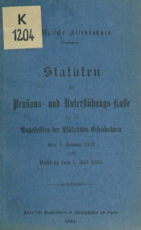 Statuten der Pensions- und Unterstützungskasse für die Angestellten der Pfälzischen Eisenbahnen : vom 1. Januar 1876 nebst Nachtrag vom 1. Juli 1885