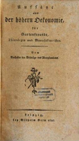 Aufsätze aus der höhern Oekonomie, für Gartenfreunde, Thierärzte und Manufakturisten : vom Verfasser der Beiträge des Aberglaubens