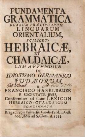Fundamenta grammatica duarum praecipuarum linguarum orientalium scilicet Hebraicae et Chaldaicae : cum appendice de idiotismo Germanico Judaeorum