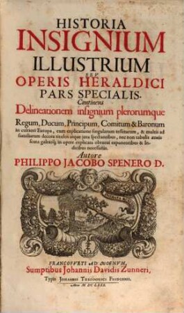 Historia Insignium Illustrium Seu Operis Heraldici Pars Specialis : Continens Delineationem insignium plerorumque Regum, Ducum, Principum ... in cultiori Europa, cum explicatione singularum tesserarum, & multis ad familiarum decora titulos ...