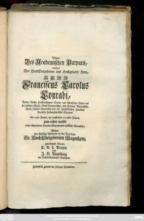 Wegen Des Academischen Purpurs, welchen Der Hoch Edelgebohrne und Hochgelahrte Herr, Herr Franciscus Carolus Conradi, Beider Rechte berühmter Doctor und öffentlicher Lehrer auf der ... Julius-Universität und der ... Juristen-Facultät ... Decanus den 25ten Junius, iezt lauffenden 1740sten Jahres, zum ersten mahle ... glüklich übernahm; Wolten ihre ... Beifreude an den Tag legen ... C. A. L. Bentzin und J. H. Vogelsang ..