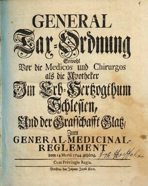 General Tax-Ordnung sowohl vor die Medicos und Chirurgos als die Apotheker im Erb-Hertzogthum Schlesien, und der Graffschafft Glatz : zum General-Medicinal-Reglement vom 14. Martii 1744 gehörig