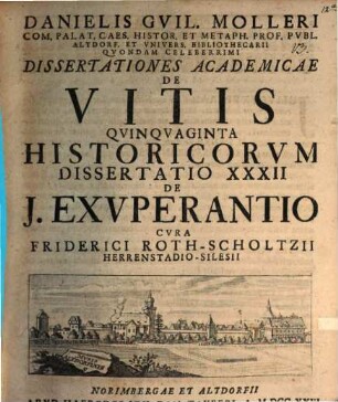 Danielis Gvil. Molleri Com. Palat. Caes. Histor. Et Metaph. Prof. Pvbl. Altdorf. Et Vnivers. Bibliothecarii Qvondam Celeberrimi Dissertationes Academicae De Vitis Qvinqvaginta Historicorvm Dissertatio ..., 32. Dissertatio XXXII De J. Exvperantio