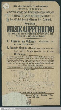 Mit Allerhöchster Genehmigung. Palmsonntag, den 25. März 1877, am Vorabende des fünfzigsten Todestages Ludwig van Beethoven's, im Königlichen Hoftheater der Altstadt: Grosse Musikaufführung zum Besten des Unterstützungsfonds für die Wittwen und Waisen der K. musikalischen Kapelle ...