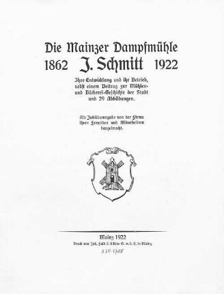 Die Mainzer Dampfmühle J. Schmitt : 1862- 1922 ; ihre Entwicklung und ihr Betrieb, nebst einem Beitrag zur Mühlen- und Bäckerei-Geschichte der Stadt