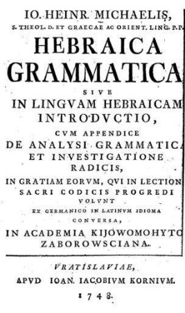 Hebraica grammatica sive in linguam Hebraicum introductio cum appendice de analysi grammatica et investigatione radicis ... / Io. Heinr. Michaelis